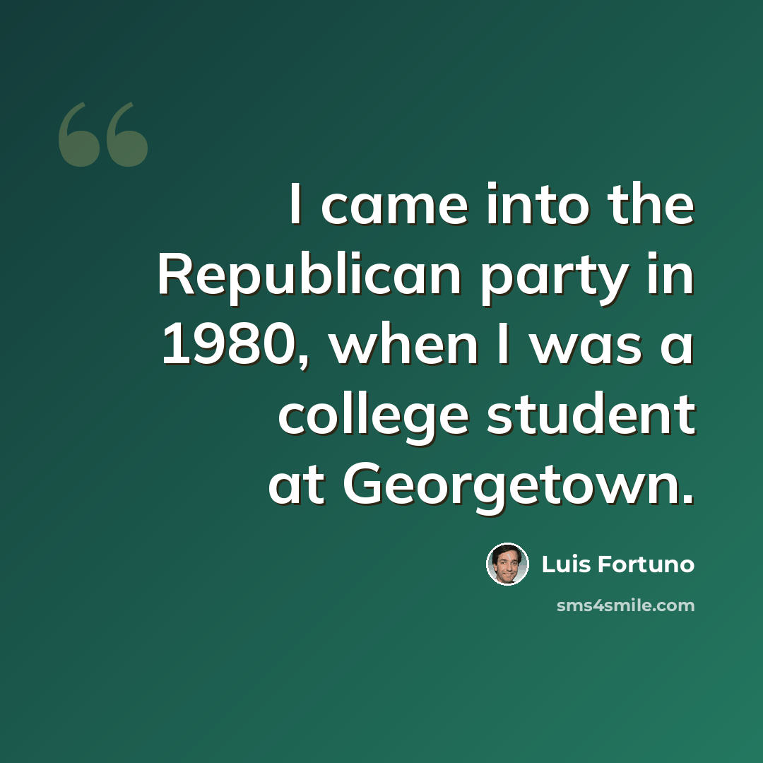 “I came into the Republican party in 1980, when I was a college student at Georgetown.” quote by Luis Fortuno