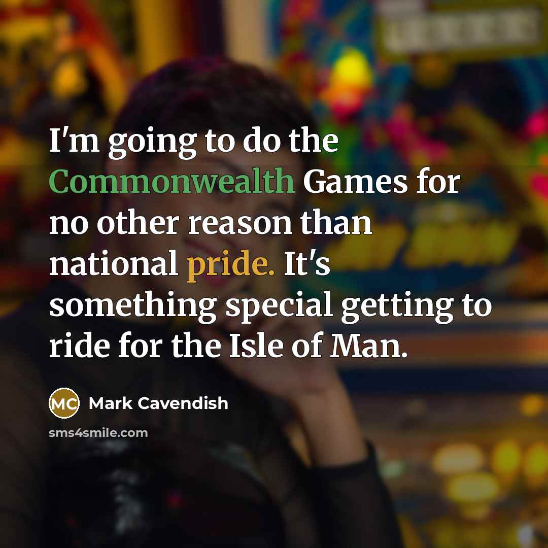 “I'm going to do the Commonwealth Games for no other reason than national pride. It's something special getting to ride for the Isle of Man.” quote by Mark Cavendish
