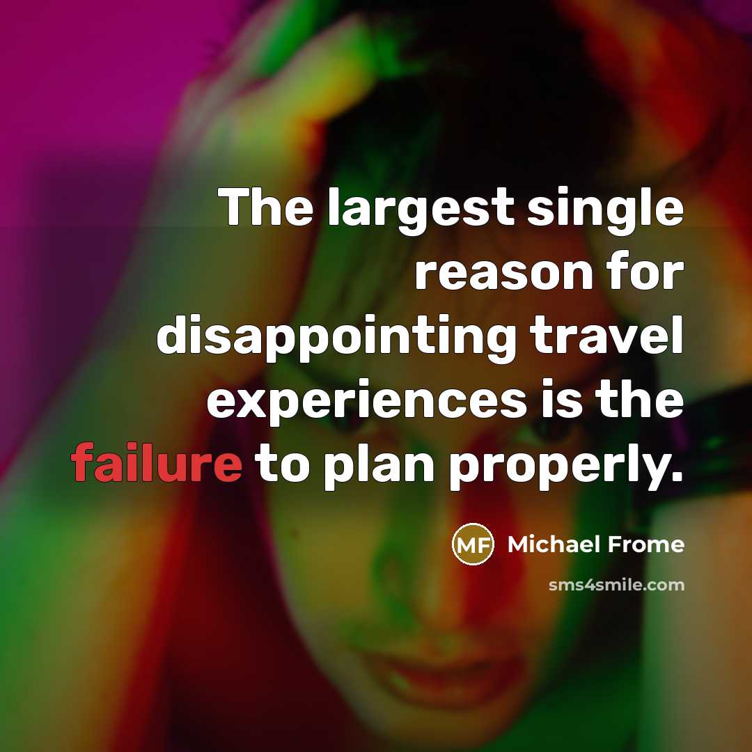 “The largest single reason for disappointing travel experiences is the failure to plan properly.” quote by Michael Frome