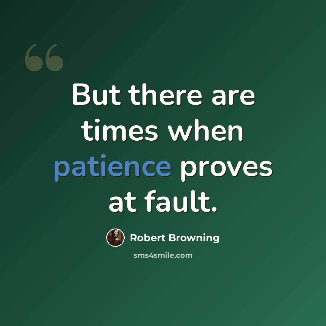 “But there are times when patience proves at fault.” quote by Robert Browning