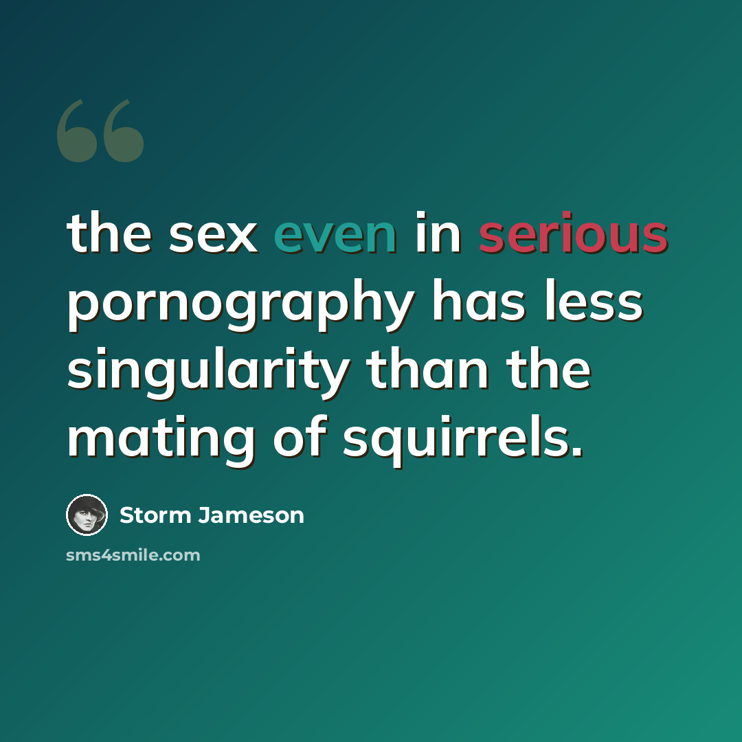 “the sex even in serious pornography has less singularity than the mating of squirrels.” quote by Storm Jameson
