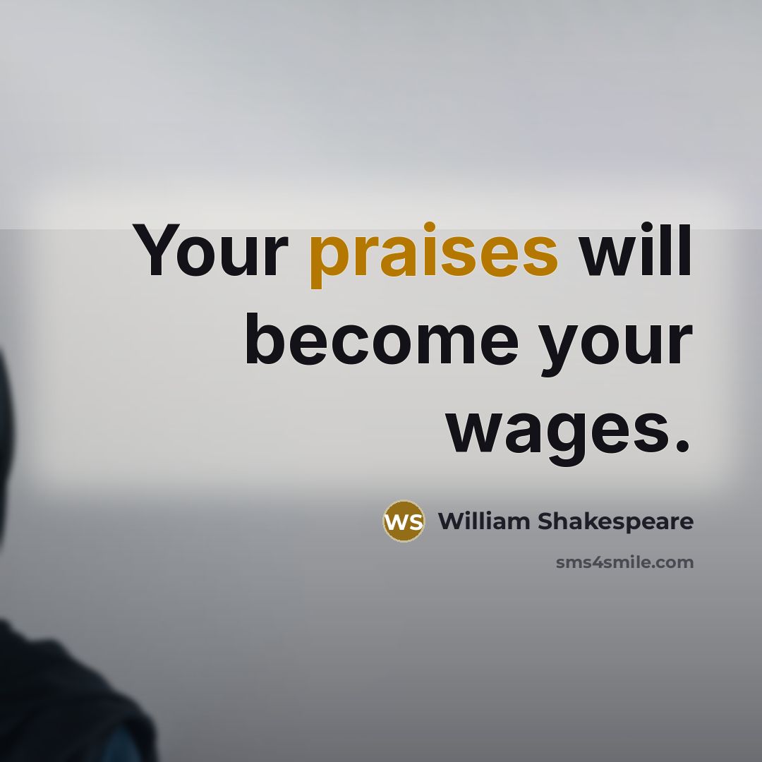 “Your praises will become your wages.” quote by William Shakespeare