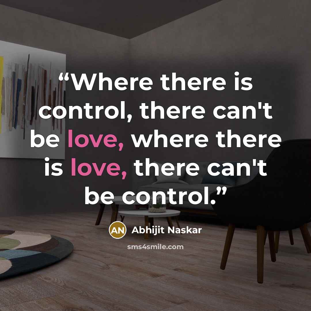 “Where there is control, there can't be love, where there is love, there can't be control.” quote by Abhijit Naskar