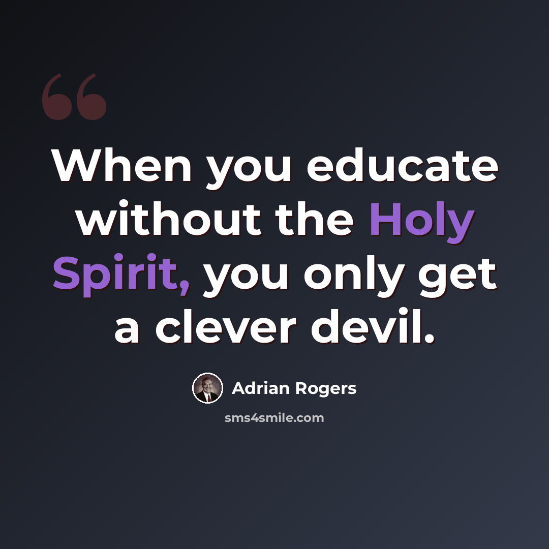 “When you educate without the Holy Spirit, you only get a clever devil.” quote by Adrian Rogers