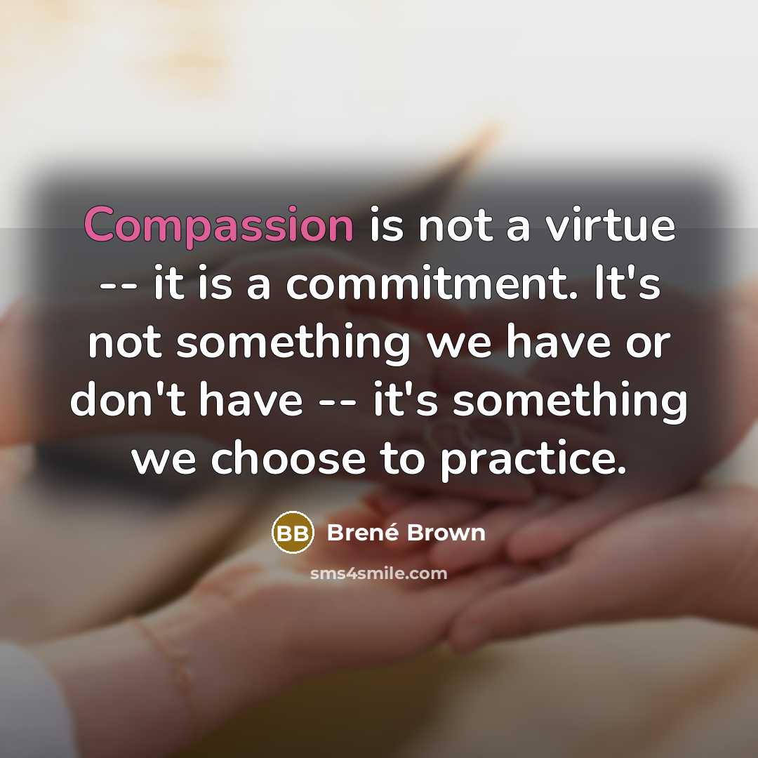 “Compassion is not a virtue -- it is a commitment. It's not something we have or don't have -- it's something we choose to practice.” quote by Brené Brown