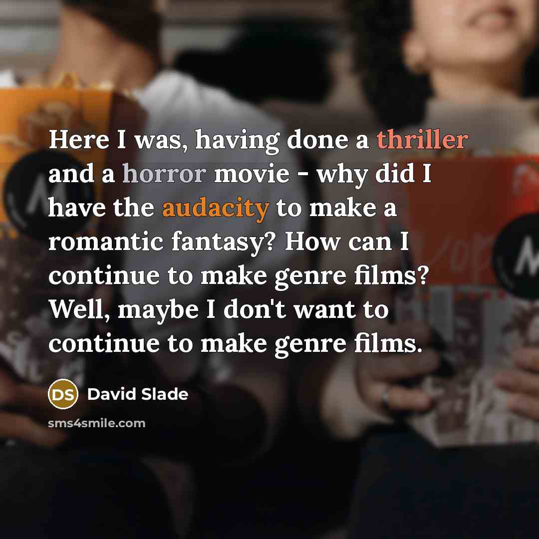 “Here I was, having done a thriller and a horror movie - why did I have the audacity to make a romantic fantasy? How can I continue to make genre films? Well, maybe I don't want to continue to make genre films.” quote by David Slade