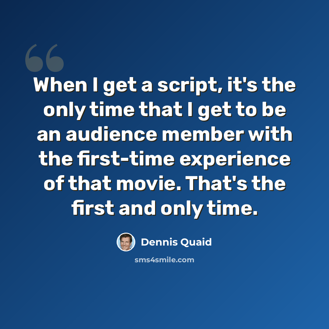 “When I get a script, it's the only time that I get to be an audience member with the first-time experience of that movie. That's the first and only time.” quote by Dennis Quaid