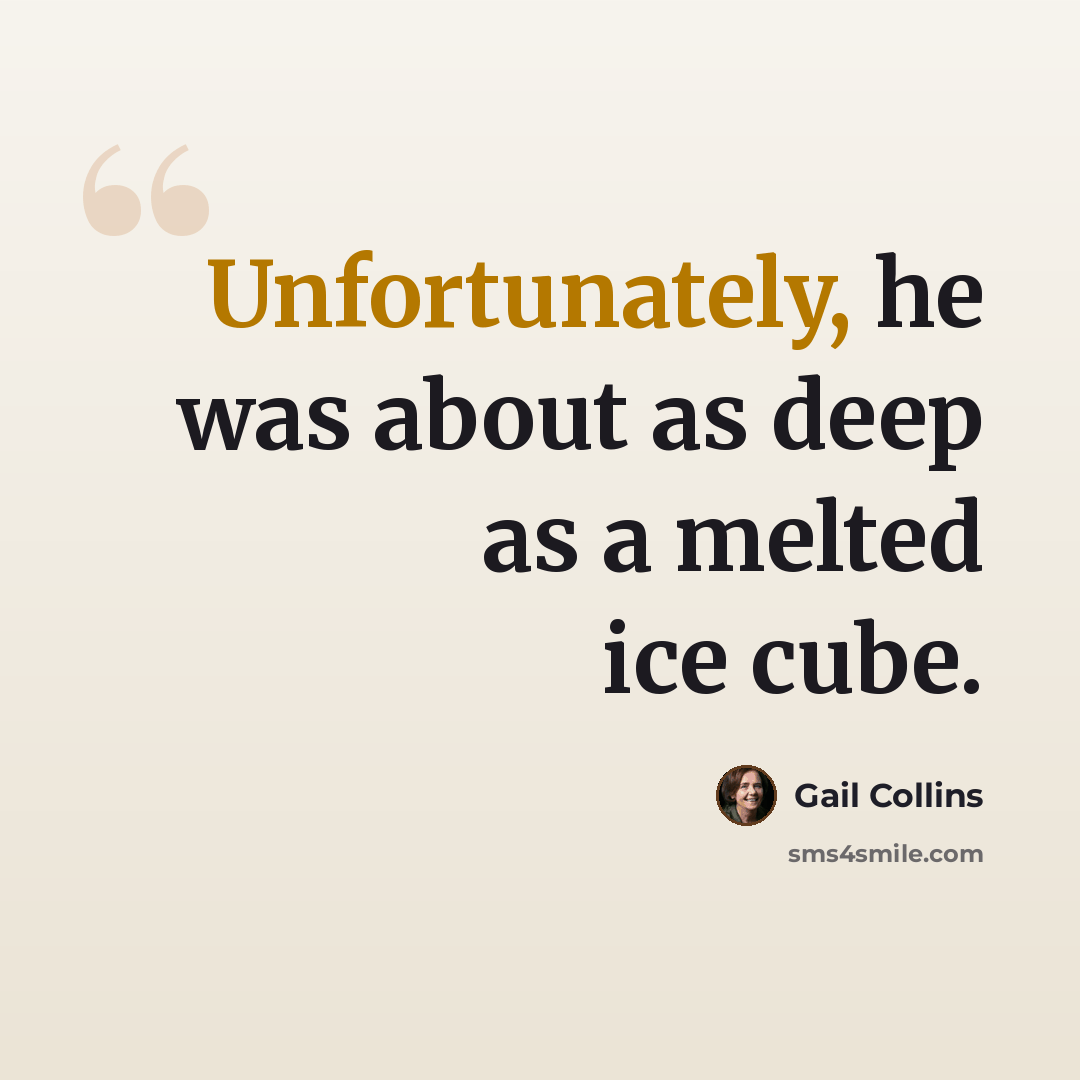 “Unfortunately, he was about as deep as a melted ice cube.” quote by Gail Collins