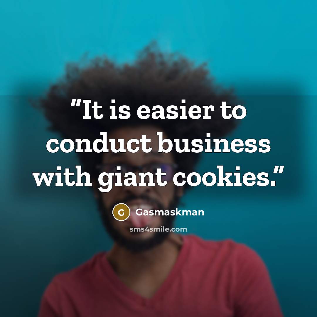 “It is easier to conduct business with giant cookies.” quote by Gasmaskman