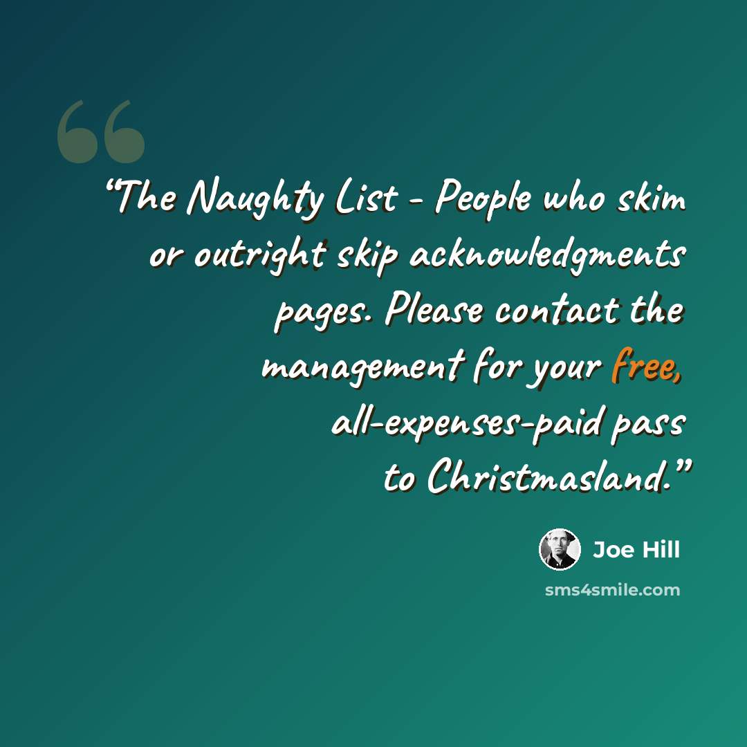 “The Naughty List - People who skim or outright skip acknowledgments pages. Please contact the management for your free, all-expenses-paid pass to Christmasland.” quote by Joe Hill