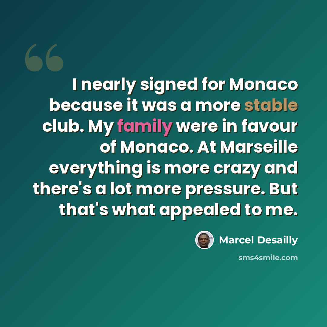 “I nearly signed for Monaco because it was a more stable club. My family were in favour of Monaco. At Marseille everything is more crazy and there's a lot more pressure. But that's what appealed to me.” quote by Marcel Desailly