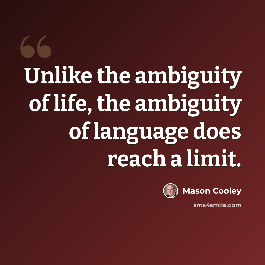 “Unlike the ambiguity of life, the ambiguity of language does reach a limit.” quote by Mason Cooley