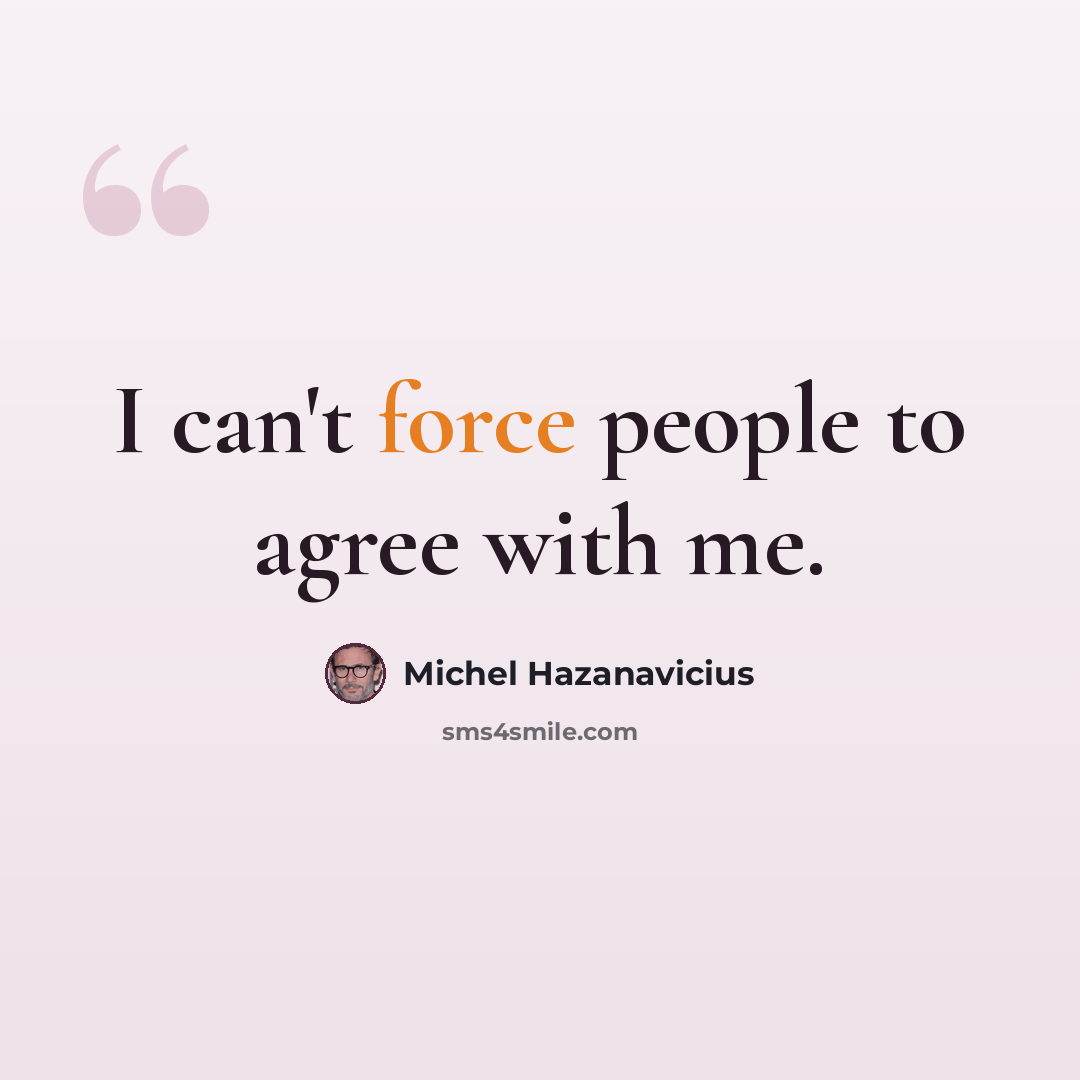 “I can't force people to agree with me.” quote by Michel Hazanavicius