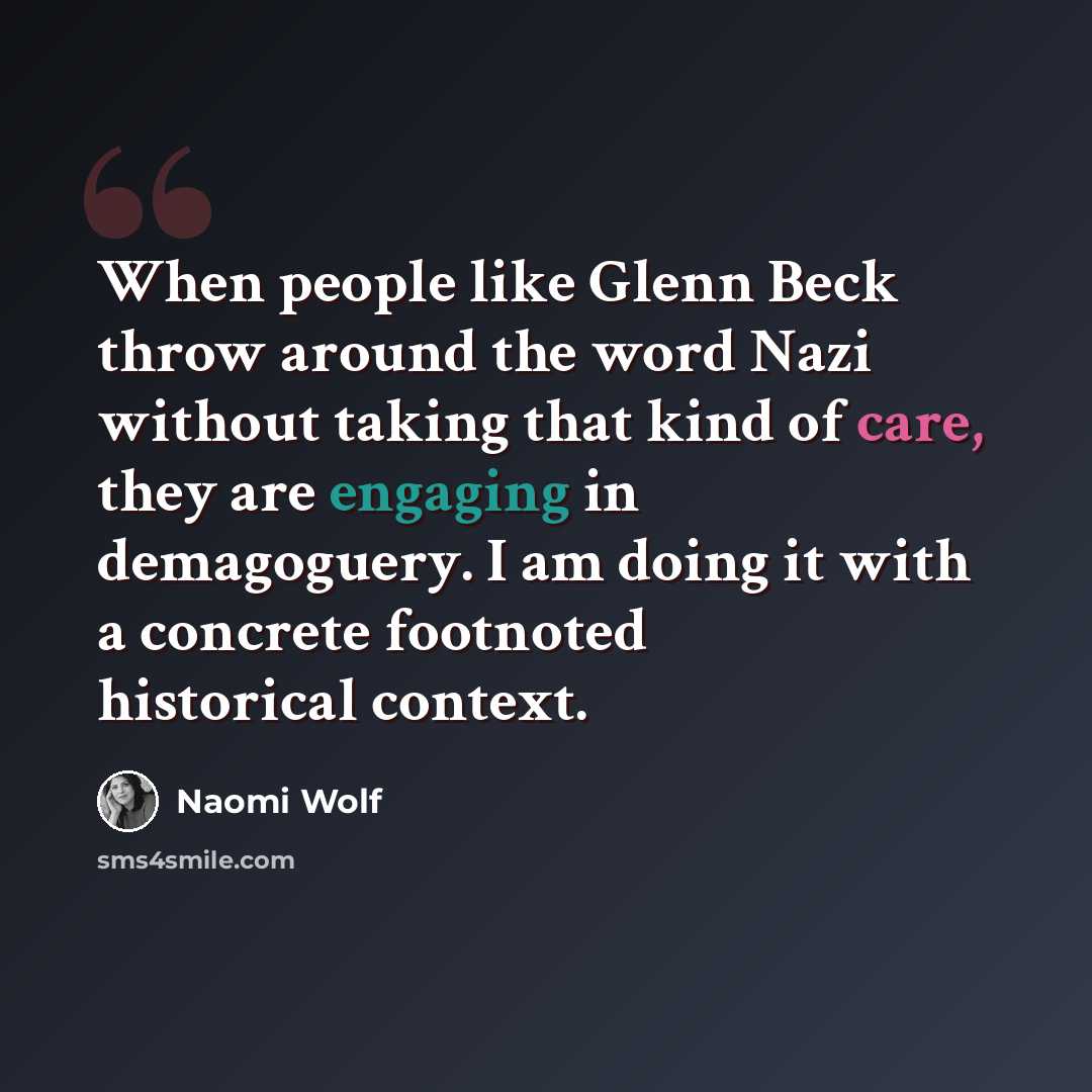 “When people like Glenn Beck throw around the word Nazi without taking that kind of care, they are engaging in demagoguery. I am doing it with a concrete footnoted historical context.” quote by Naomi Wolf