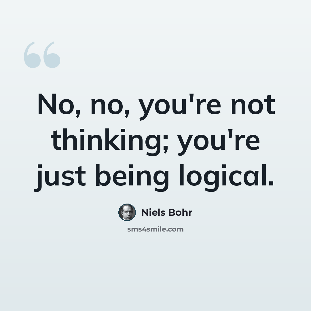 “No, no, you're not thinking; you're just being logical.” quote by Niels Bohr