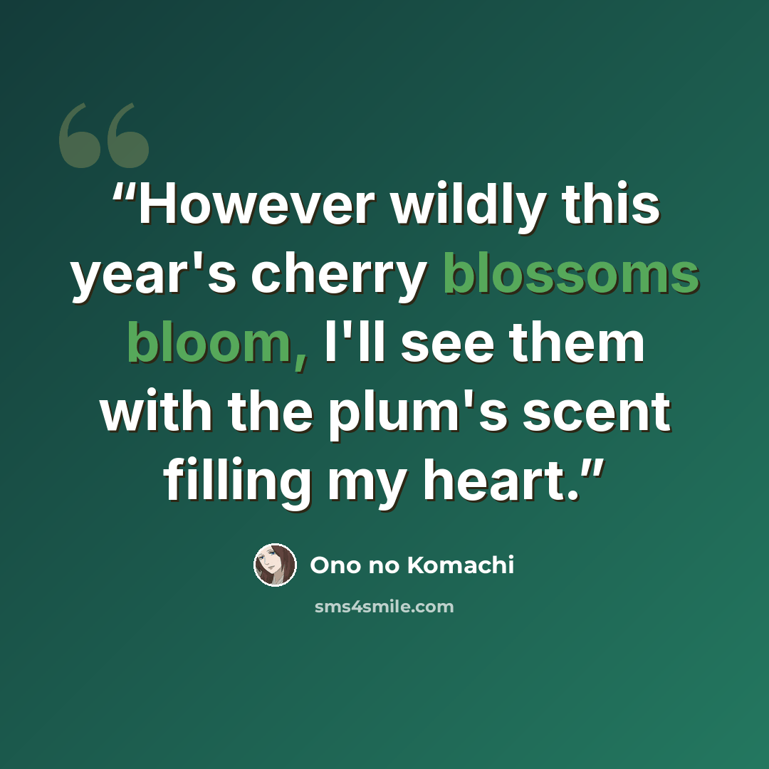 “However wildly this year's cherry blossoms bloom, I'll see them with the plum's scent filling my heart.” quote by Ono no Komachi