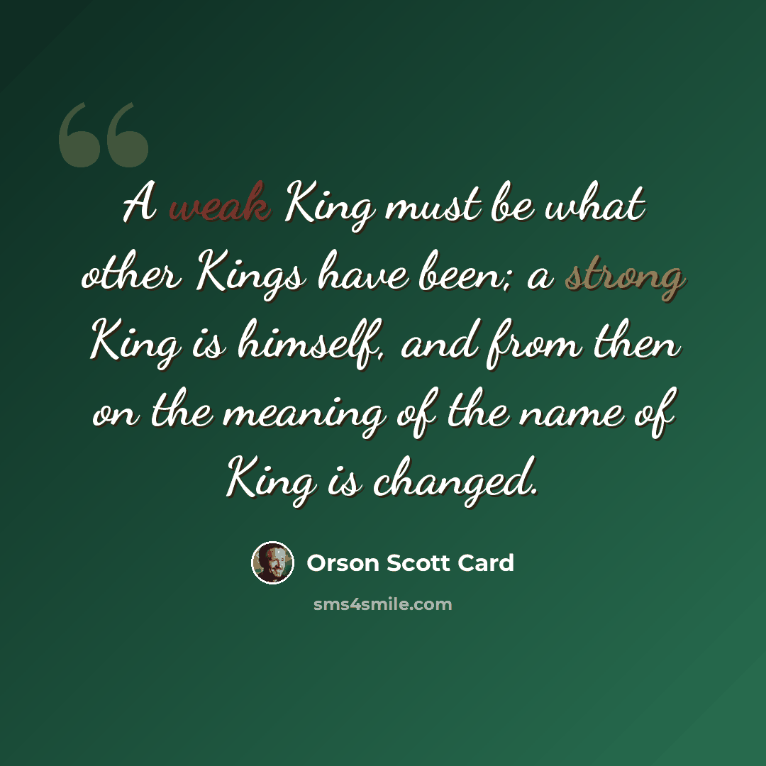 “A weak King must be what other Kings have been; a strong King is himself, and from then on the meaning of the name of King is changed.” quote by Orson Scott Card