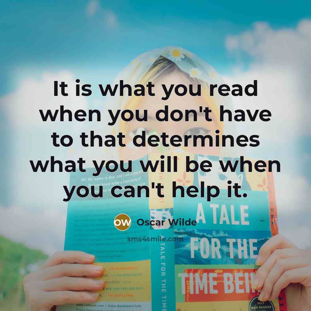 “It is what you read when you don't have to that determines what you will be when you can't help it.” quote by Oscar Wilde