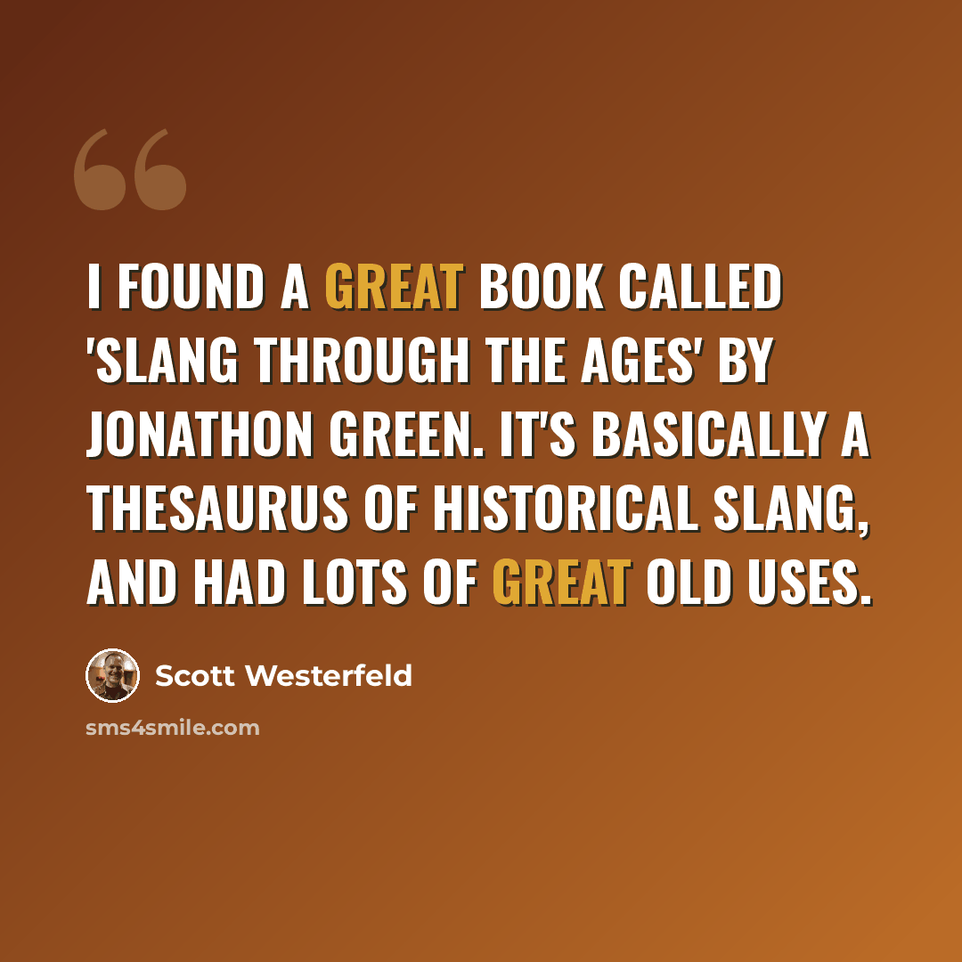 “I found a great book called 'Slang Through the Ages' by Jonathon Green. It's basically a thesaurus of historical slang, and had lots of great old uses.” quote by Scott Westerfeld