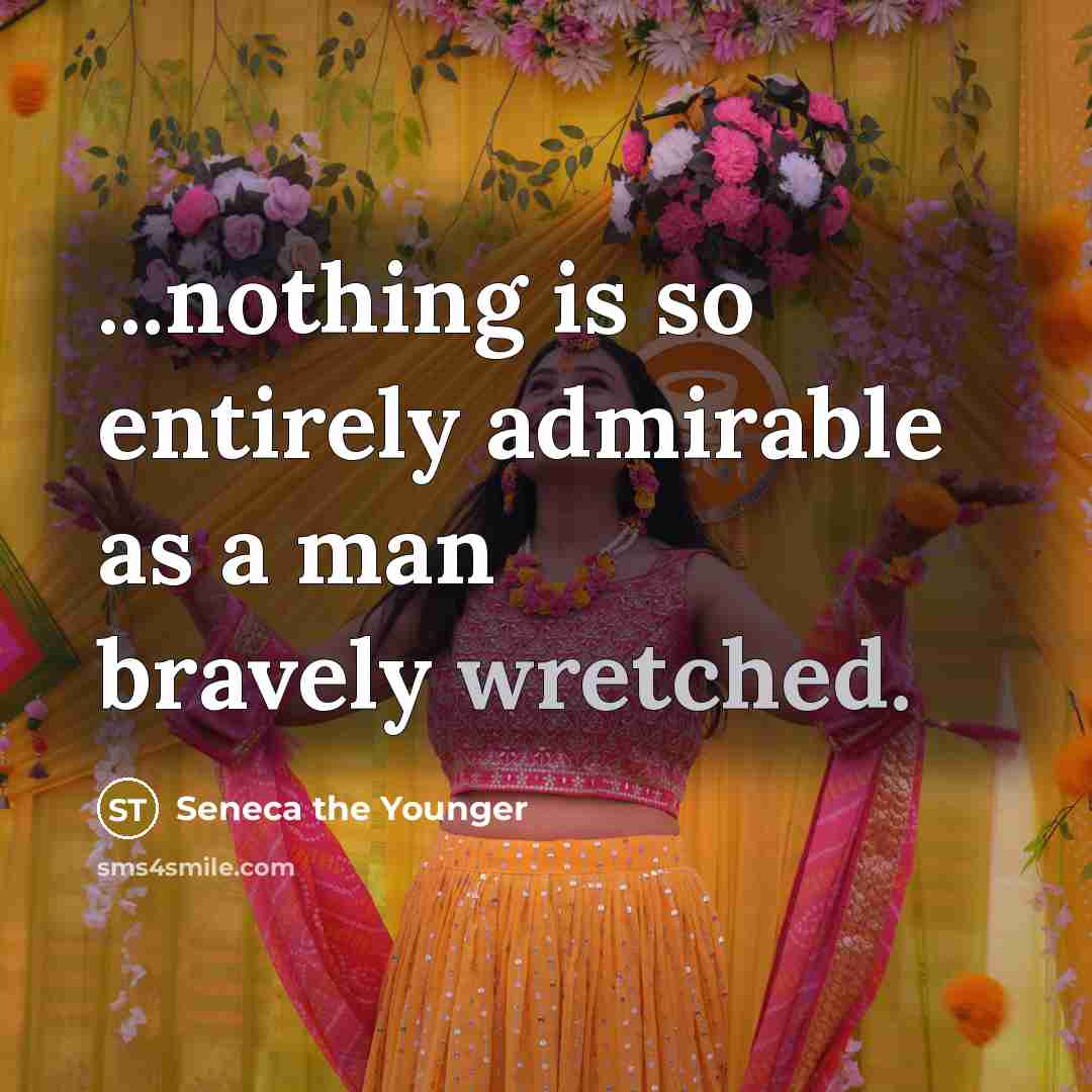 “...nothing is so entirely admirable as a man bravely wretched.” quote by Seneca the Younger