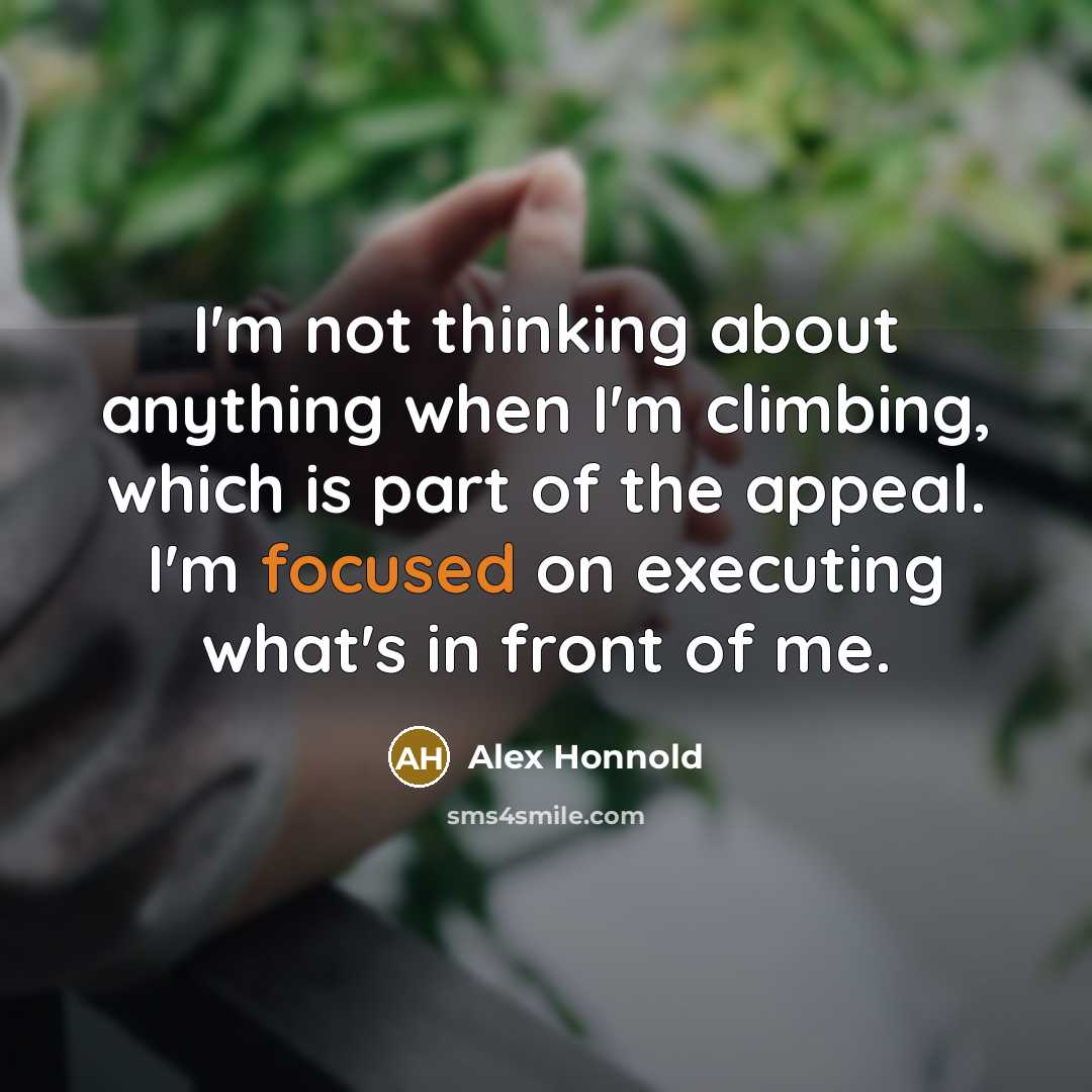 “I'm not thinking about anything when I'm climbing, which is part of the appeal. I'm focused on executing what's in front of me.” quote by Alex Honnold