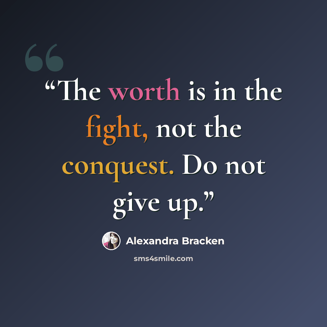 “The worth is in the fight, not the conquest. Do not give up.” quote by Alexandra Bracken