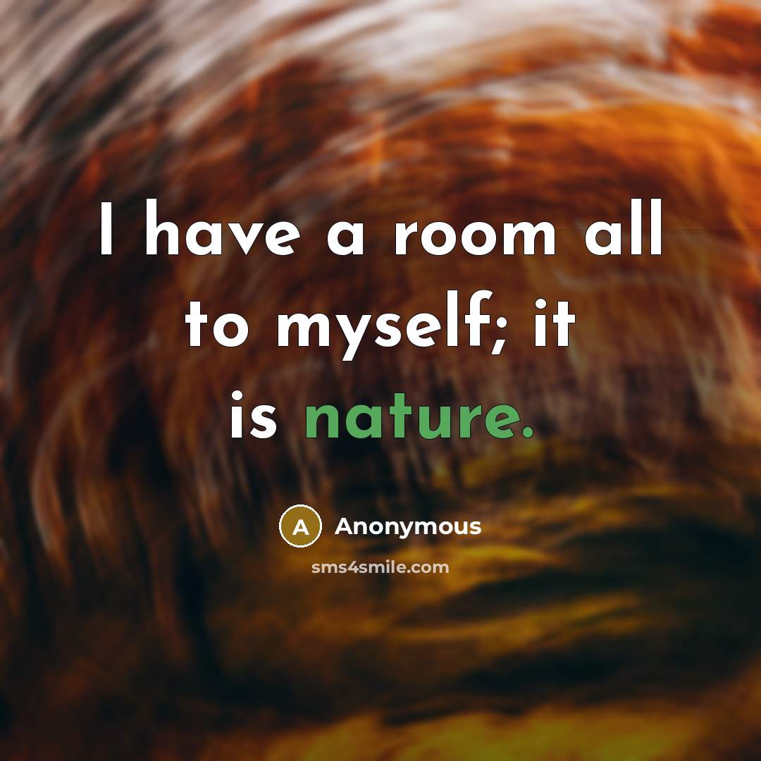 “I have a room all to myself; it is nature.” quote by Anonymous