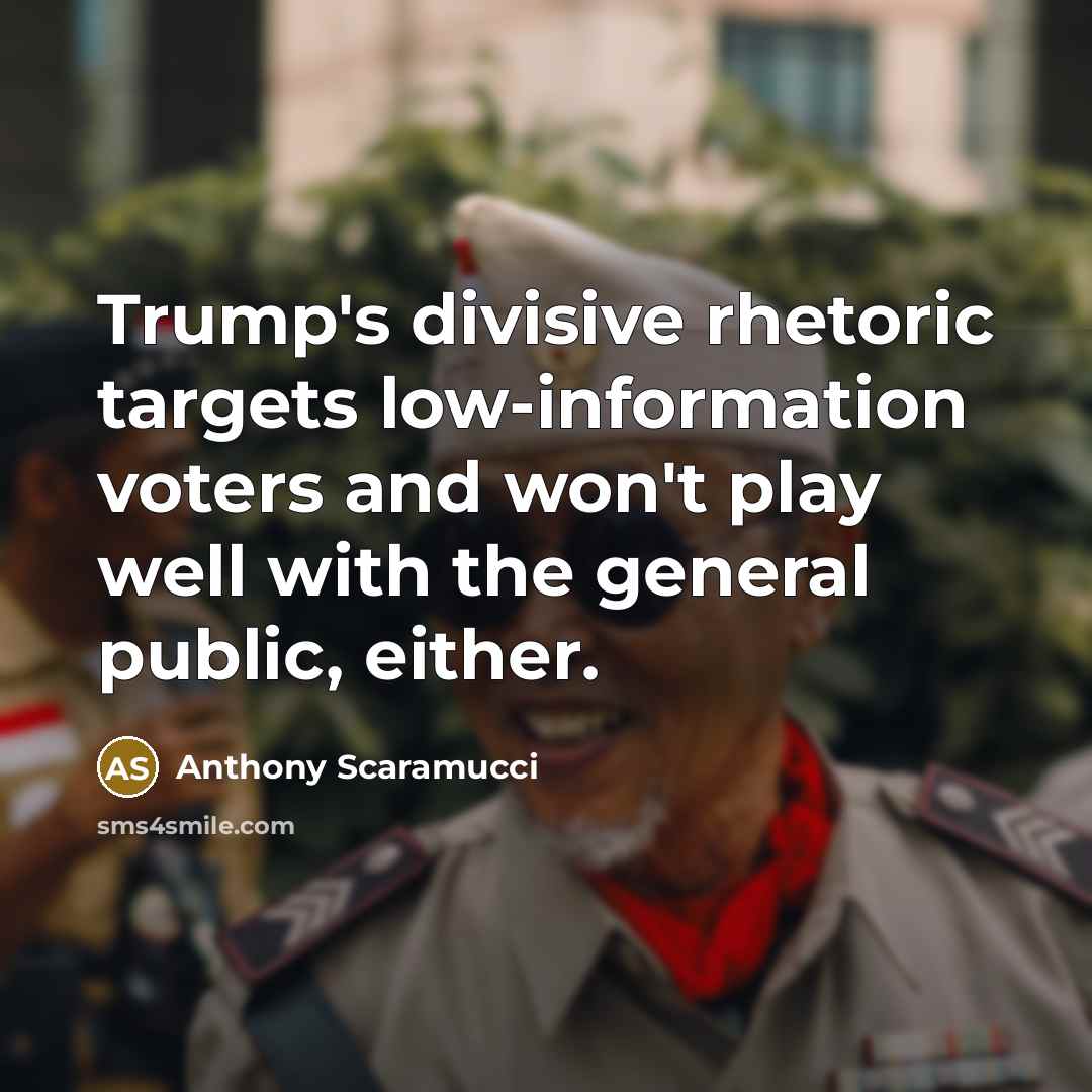 “Trump's divisive rhetoric targets low-information voters and won't play well with the general public, either.” quote by Anthony Scaramucci