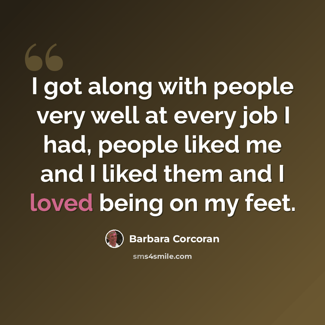 “I got along with people very well at every job I had, people liked me and I liked them and I loved being on my feet.” quote by Barbara Corcoran