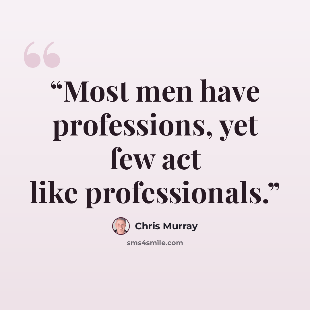 “Most men have professions, yet few act like professionals.” quote by Chris Murray