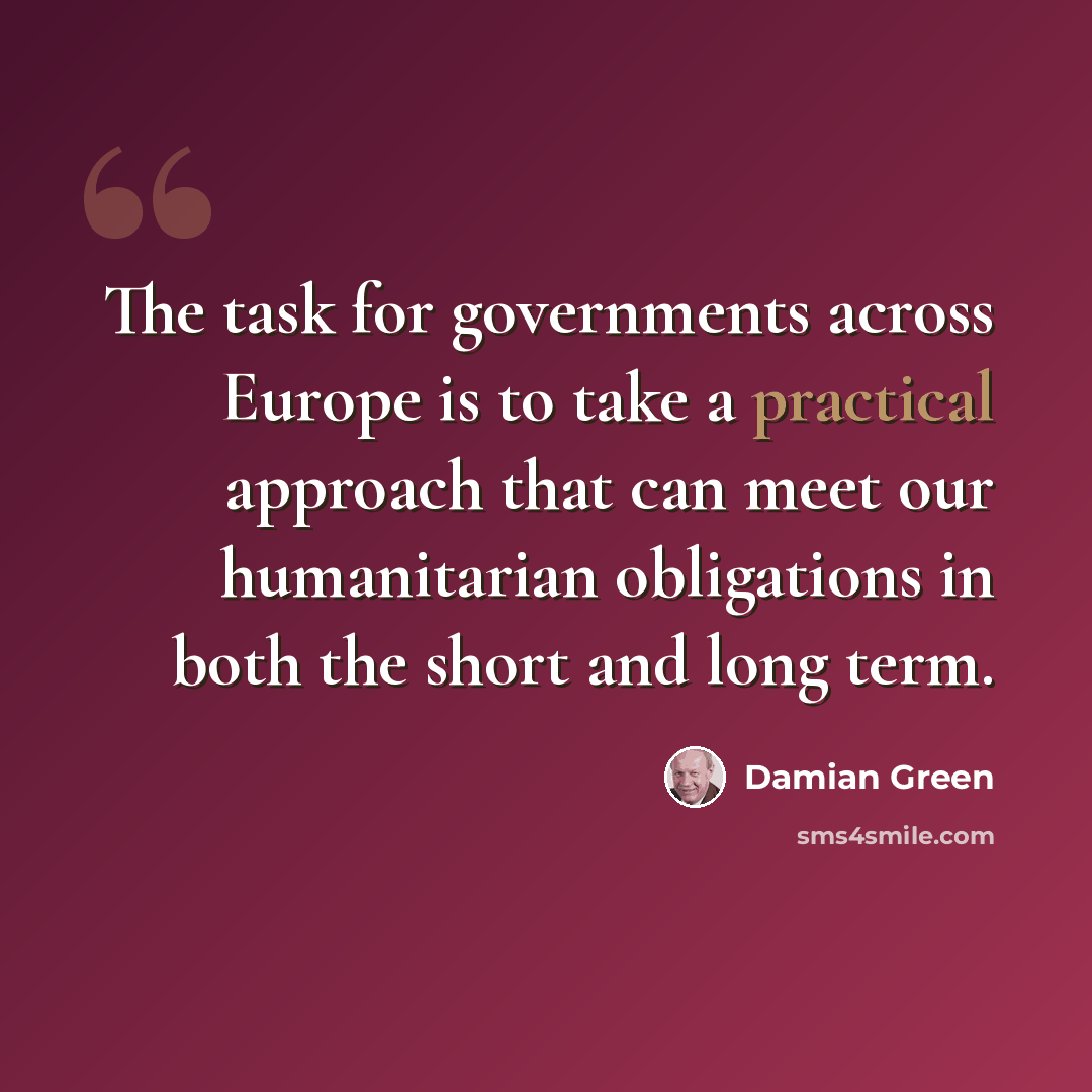 “The task for governments across Europe is to take a practical approach that can meet our humanitarian obligations in both the short and long term.” quote by Damian Green