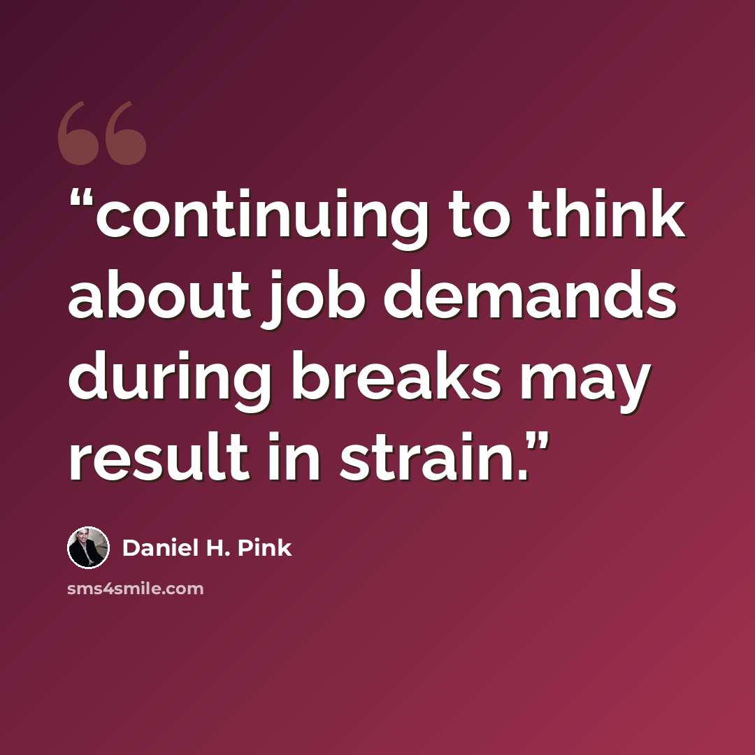 “continuing to think about job demands during breaks may result in strain.” quote by Daniel H. Pink