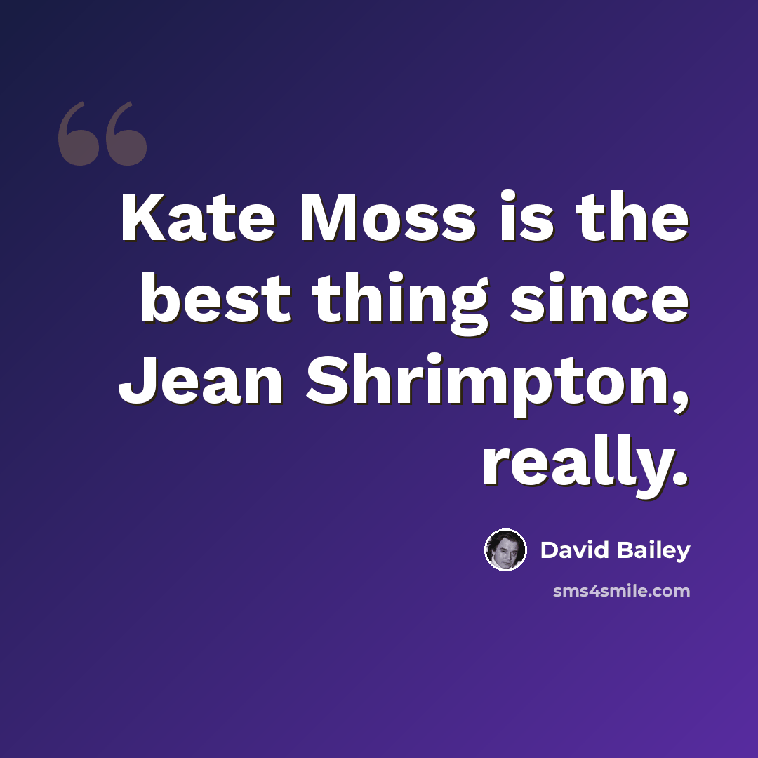 “Kate Moss is the best thing since Jean Shrimpton, really.” quote by David Bailey