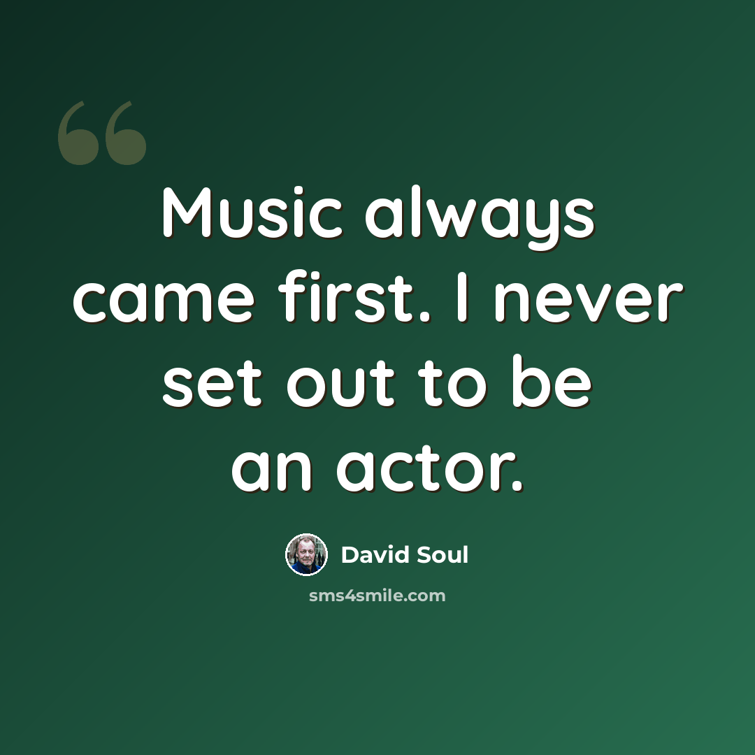 “Music always came first. I never set out to be an actor.” quote by David Soul
