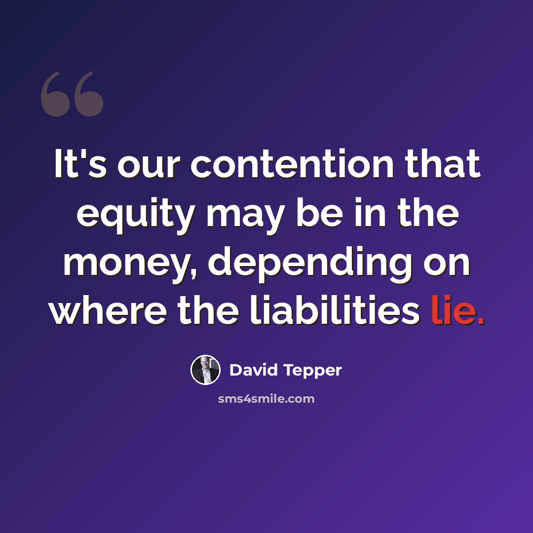 “It's our contention that equity may be in the money, depending on where the liabilities lie.” quote by David Tepper