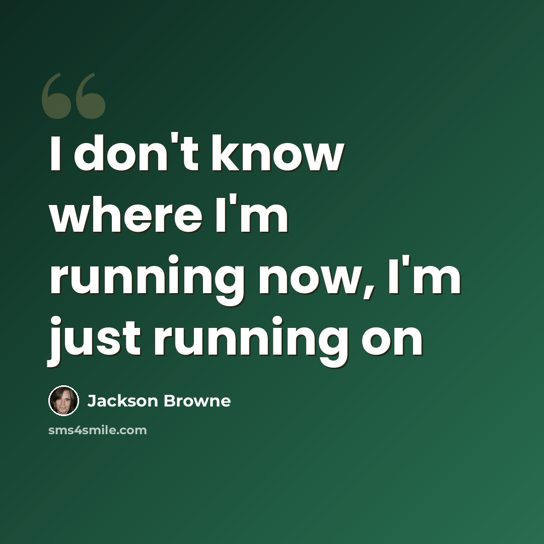 “I don't know where I'm running now, I'm just running on” quote by Jackson Browne