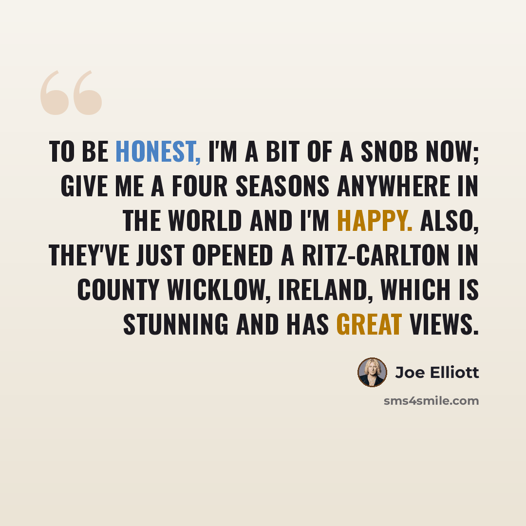 “To be honest, I'm a bit of a snob now; give me a Four Seasons anywhere in the world and I'm happy. Also, they've just opened a Ritz-Carlton in County Wicklow, Ireland, which is stunning and has great views.” quote by Joe Elliott