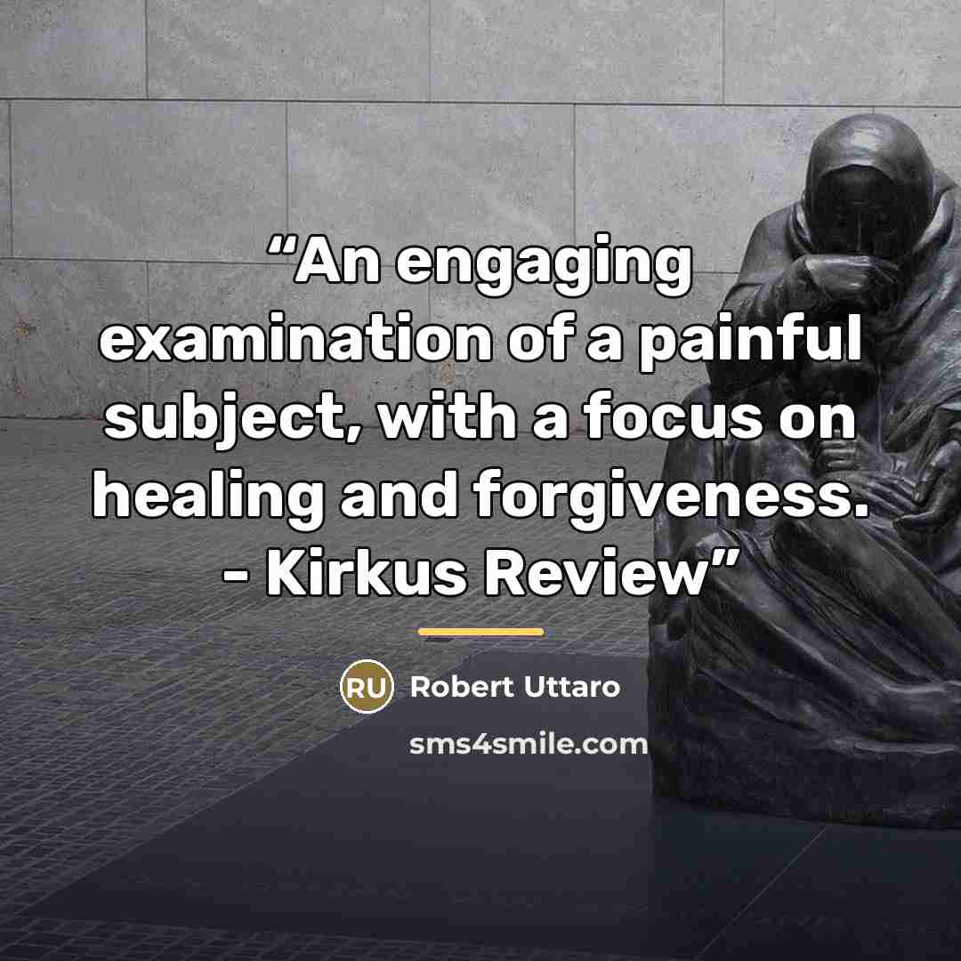“An engaging examination of a painful subject, with a focus on healing and forgiveness. - Kirkus Review” quote by Robert Uttaro