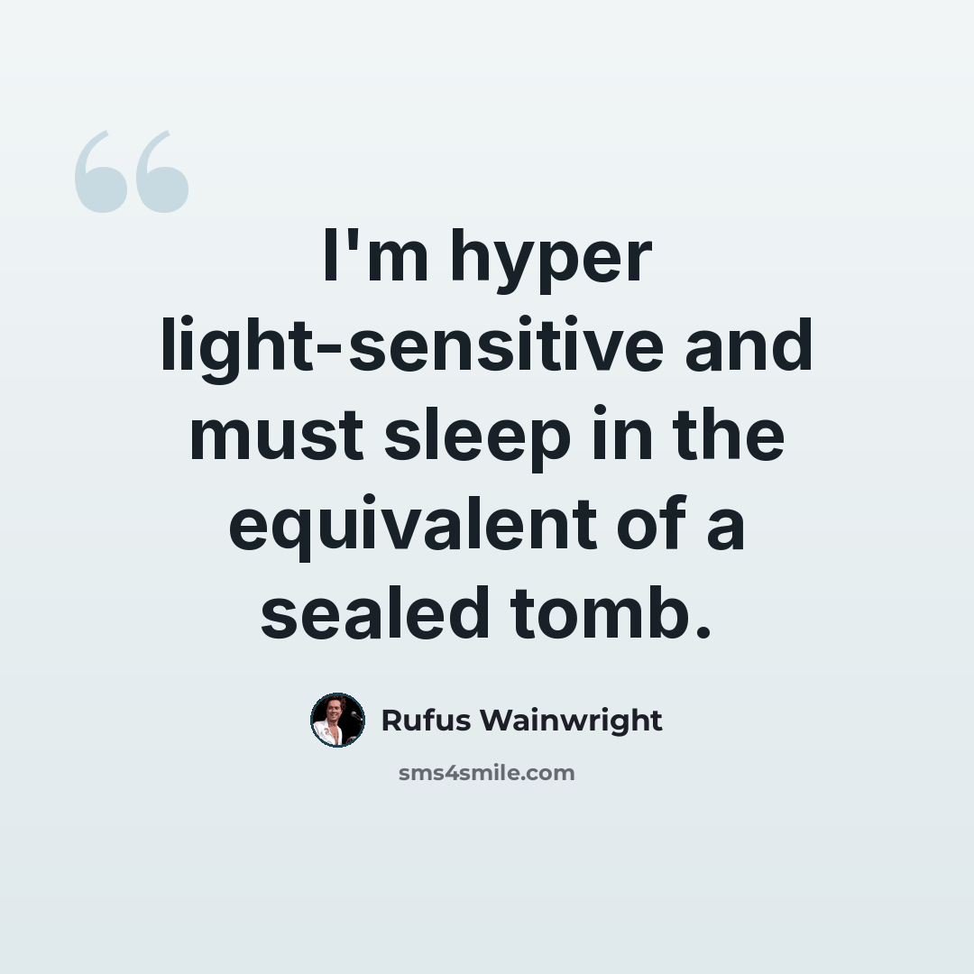 “I'm hyper light-sensitive and must sleep in the equivalent of a sealed tomb.” quote by Rufus Wainwright