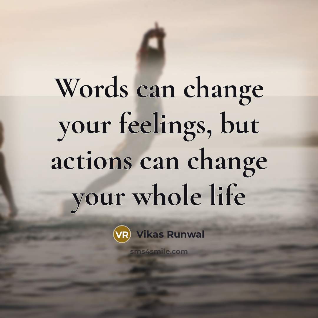 “Words can change your feelings, but actions can change your whole life” quote by Vikas Runwal