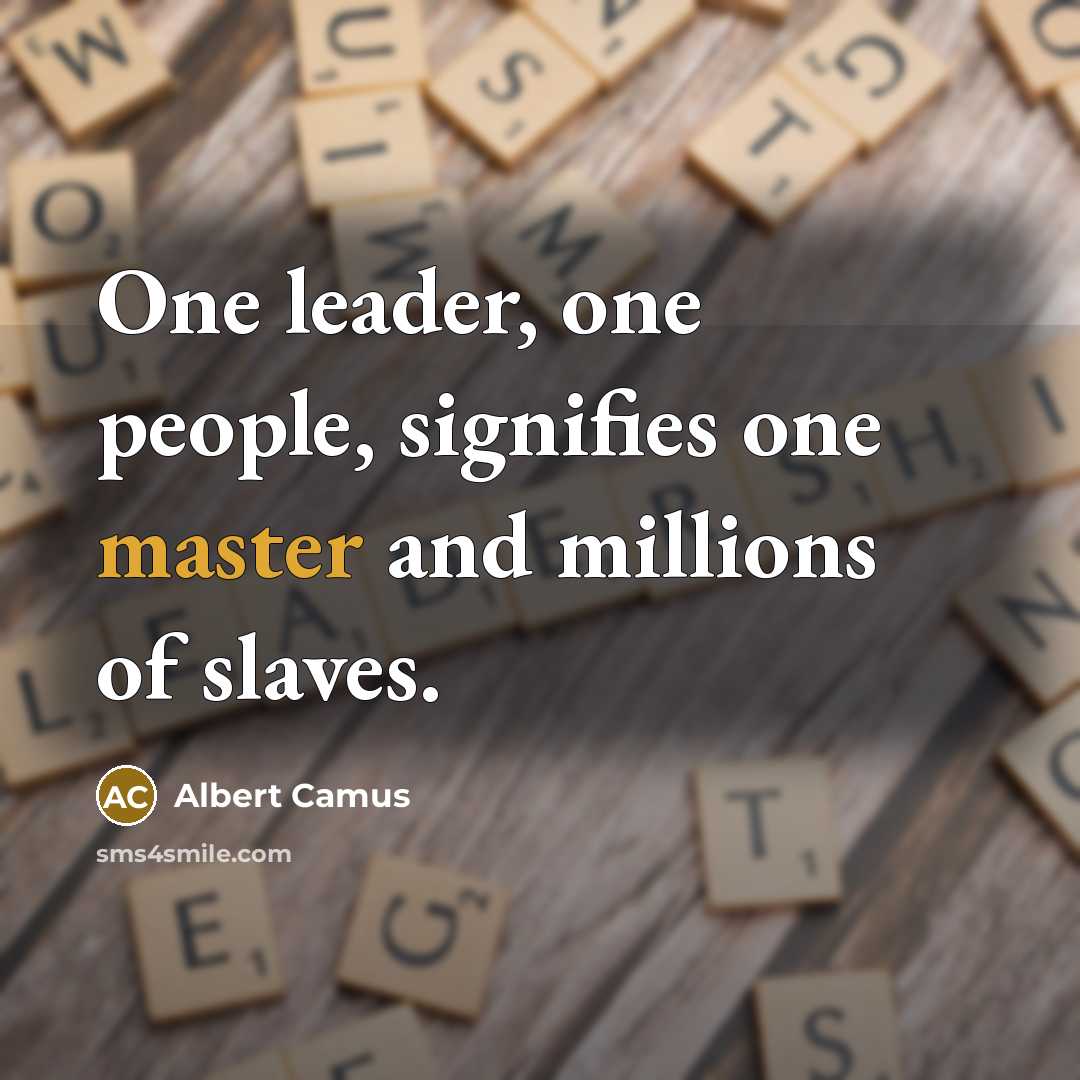 “One leader, one people, signifies one master and millions of slaves.” quote by Albert Camus