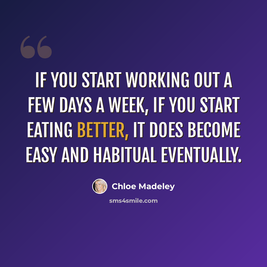 “If you start working out a few days a week, if you start eating better, it does become easy and habitual eventually.” quote by Chloe Madeley