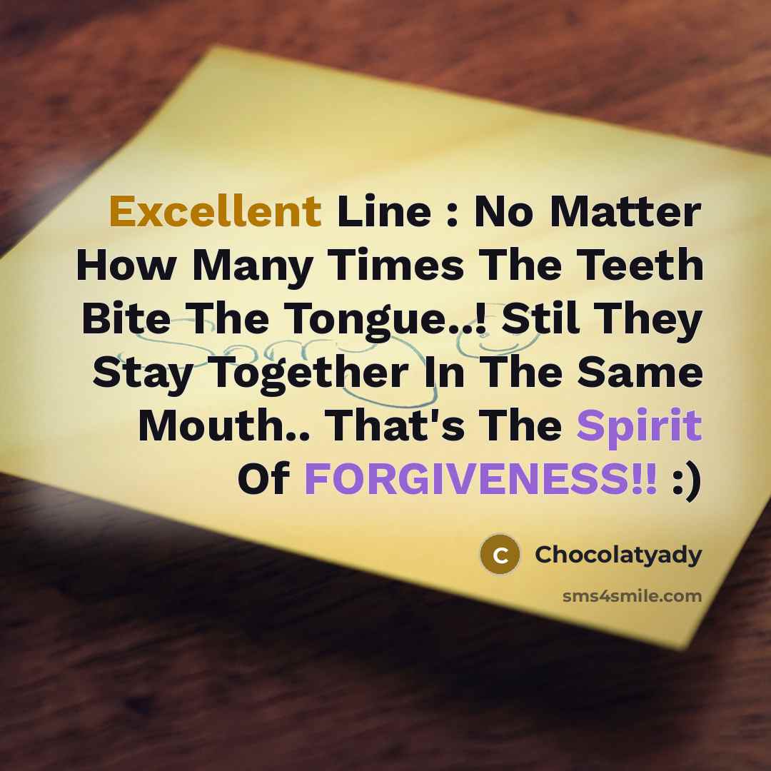 “Excellent Line : No Matter How Many Times The Teeth Bite The Tongue..! Stil They Stay Together In The Same Mouth.. That's The Spirit Of FORGIVENESS!! :)” quote by Chocolatyady