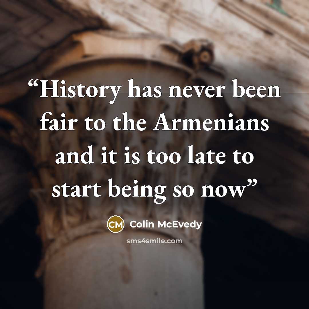 “History has never been fair to the Armenians and it is too late to start being so now” quote by Colin McEvedy