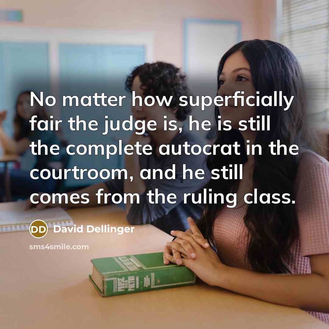 “No matter how superficially fair the judge is, he is still the complete autocrat in the courtroom, and he still comes from the ruling class.” quote by David Dellinger