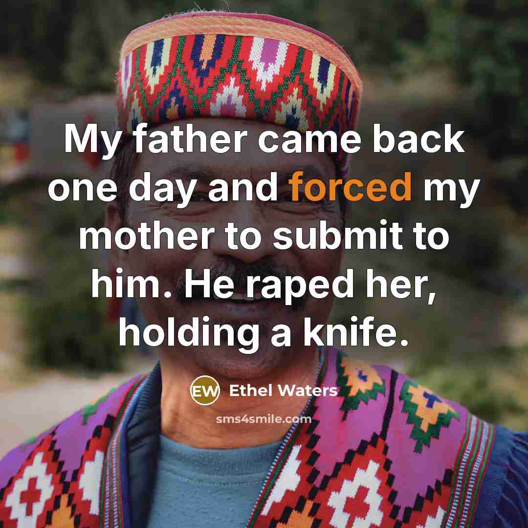 “My father came back one day and forced my mother to submit to him. He raped her, holding a knife.” quote by Ethel Waters
