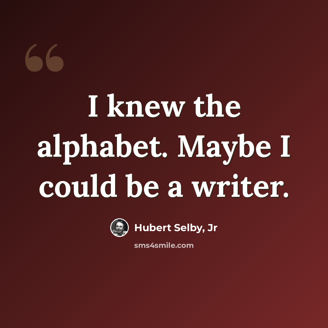 “I knew the alphabet. Maybe I could be a writer.” quote by Hubert Selby, Jr