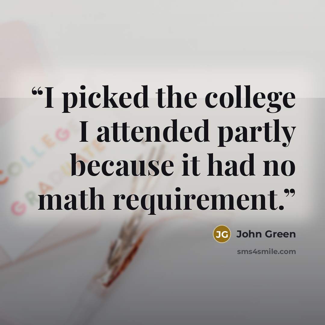 “I picked the college I attended partly because it had no math requirement.” quote by John Green