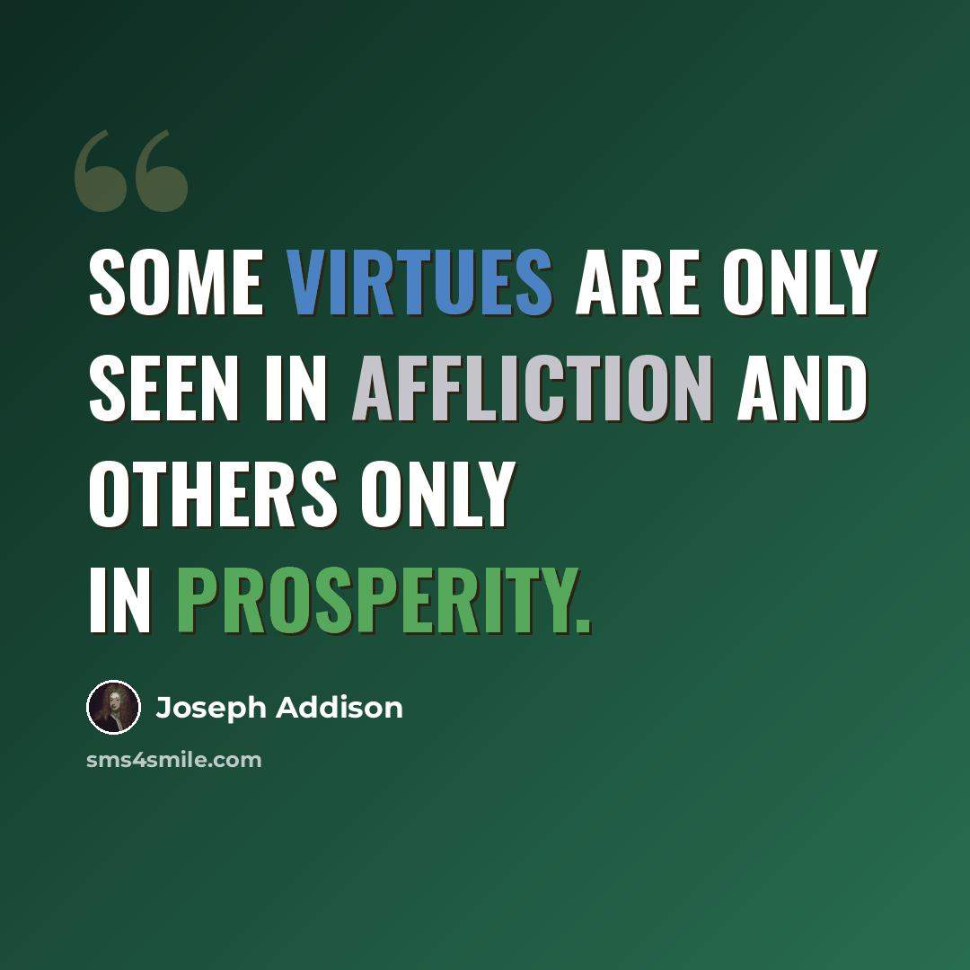 “Some virtues are only seen in affliction and others only in prosperity.” quote by Joseph Addison