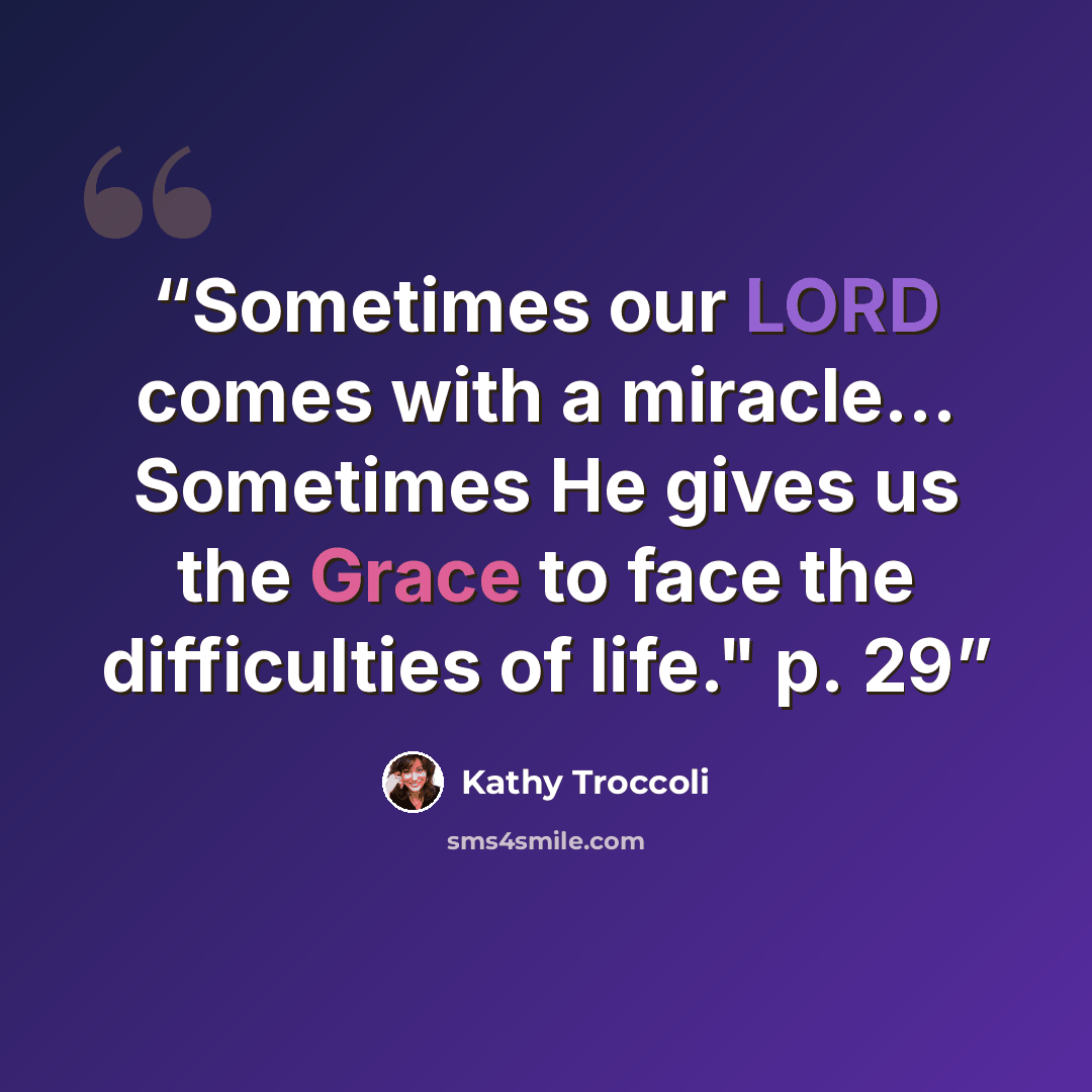 “Sometimes our LORD comes with a miracle… Sometimes He gives us the Grace to face the difficulties of life." p. 29” quote by Kathy Troccoli